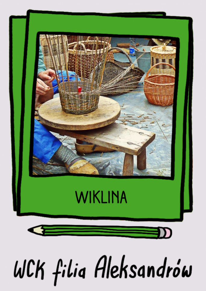 
			Plakat promujący warsztaty wikliniarskie przedstawia ręce i nogi osoby siedzącej przy stołku na którym plecie kosz wiklinowy oraz napis „WIKLINA” i „WCK filia Aleksandrów”.