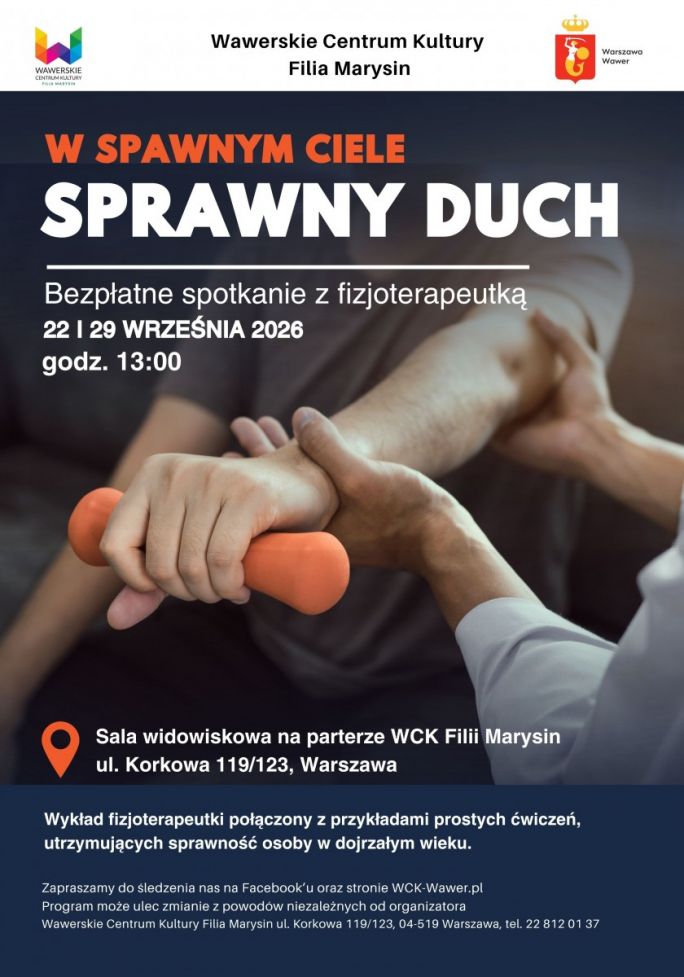 
			WCK Filia Marysin zaprasza na wykład fizjoterapeutki połączony z przykładami prostych codziennych ćwiczeń, utrzymujących sprawność osoby w dojrzałym wieku. Wykład odbędzie się w dwóch terminach 22 i 29 września. Wstęp wolny Sala widowiskowa na parterze 