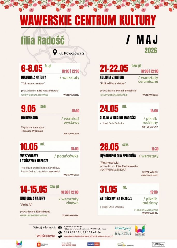 
			Plakat informuje o wydarzeniach kulturalnych organizowanych przez Wawerskie Centrum Kultury, filia Radość, w maju 2026 roku. Kompozycja jest uporządkowana, utrzymana w jasnych kolorach z dominującą czerwienią i zielenią, a u góry widoczny jest dekoracyjny pas z motywem kwiatów, co nadaje całości lekką i przyjazną atmosferę. Główne informacje obejmują harmonogram wydarzeń, takich jak warsztaty, wernisaż, potańcówka i pikniki rodzinne, odbywających się w różnych dniach maja, przy ulicy Powojowej 2. Na dole plakatu znajdują się dane kontaktowe, adres strony internetowej oraz logotypy organizatorów i partnerów.